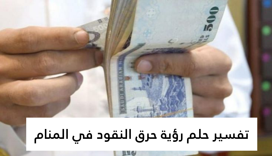 تفسير حلم رؤية حرق النقود في المنام