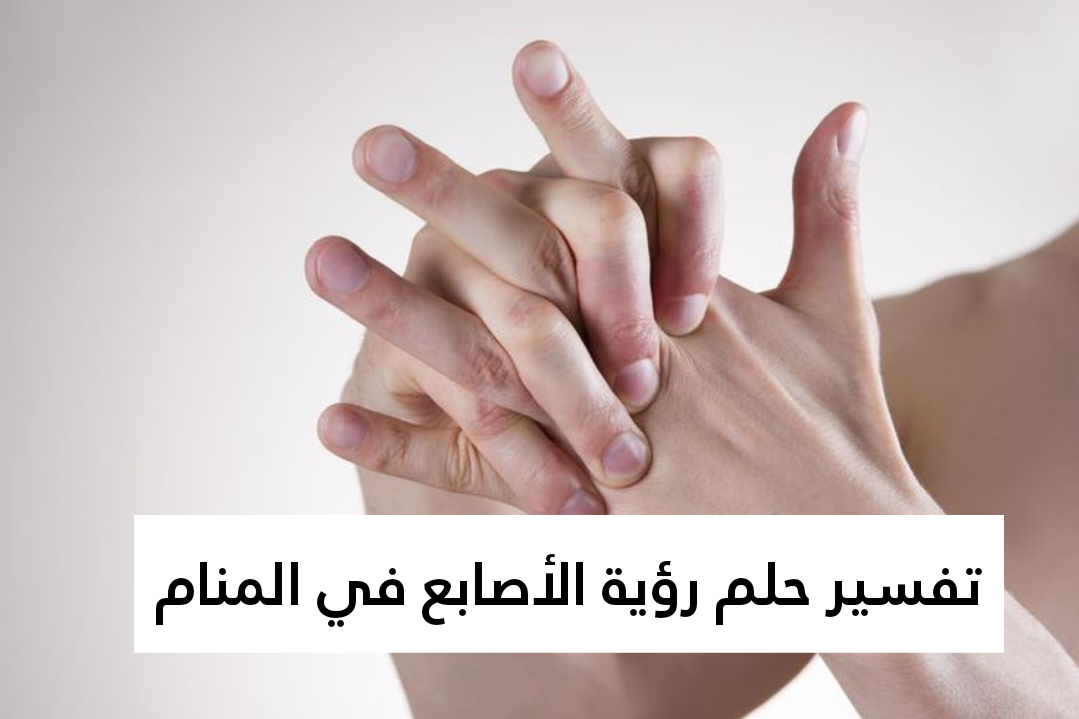 تفسير حلم رؤية الأصابع في المنام