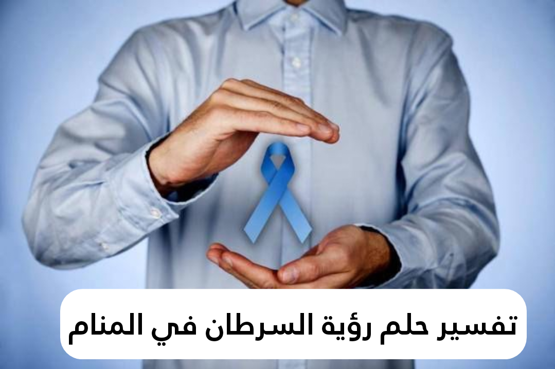 تفسير حلم رؤية السرطان في المنام