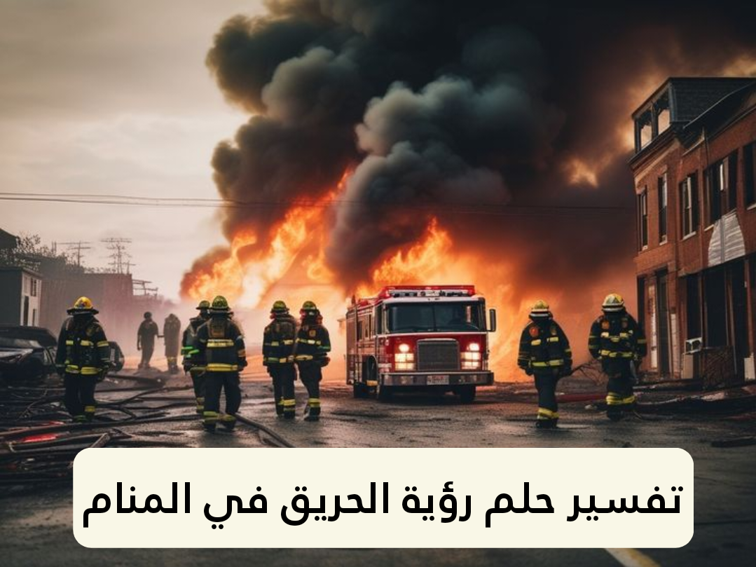تفسير حلم رؤية الحريق في المنام 