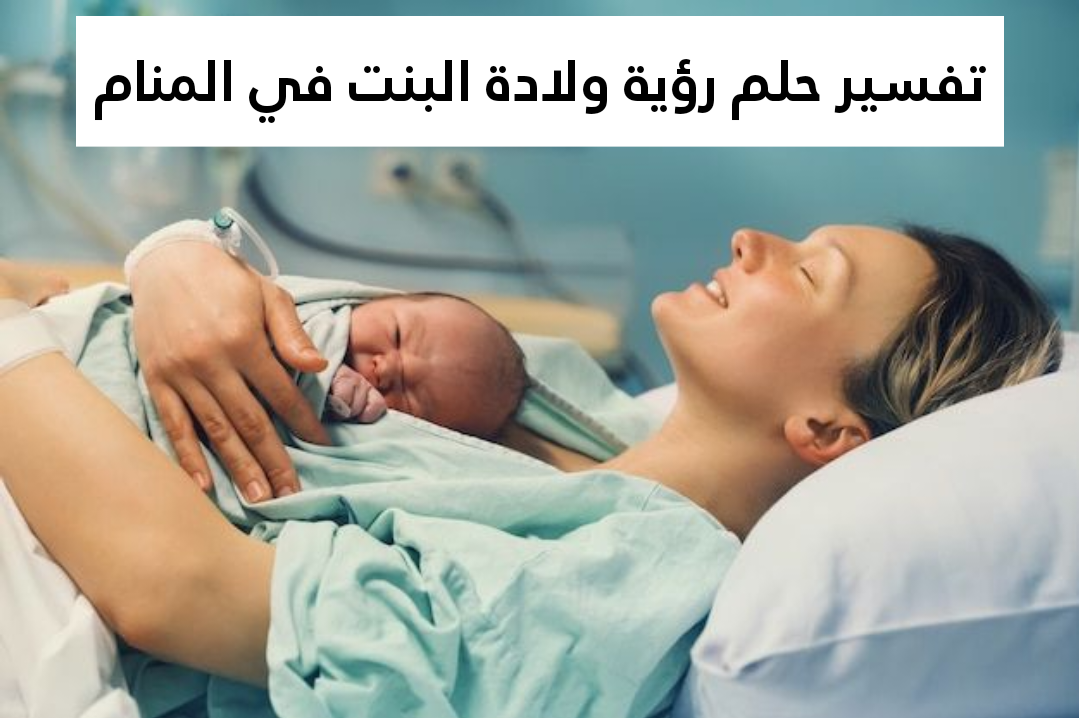 تفسير حلم رؤية ولادة البنت في المنام