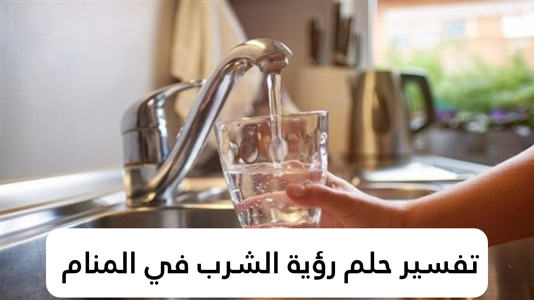 تفسير حلم رؤية الشرب في المنام 