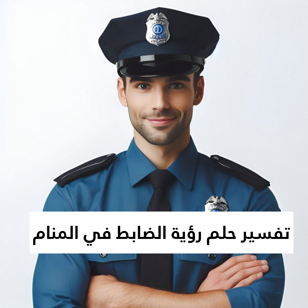 تفسير حلم رؤية الضابط في المنام
