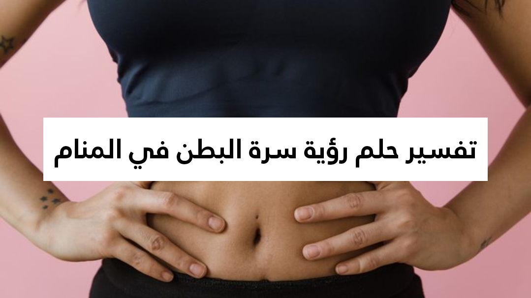 تفسير حلم رؤية سرة البطن في المنام