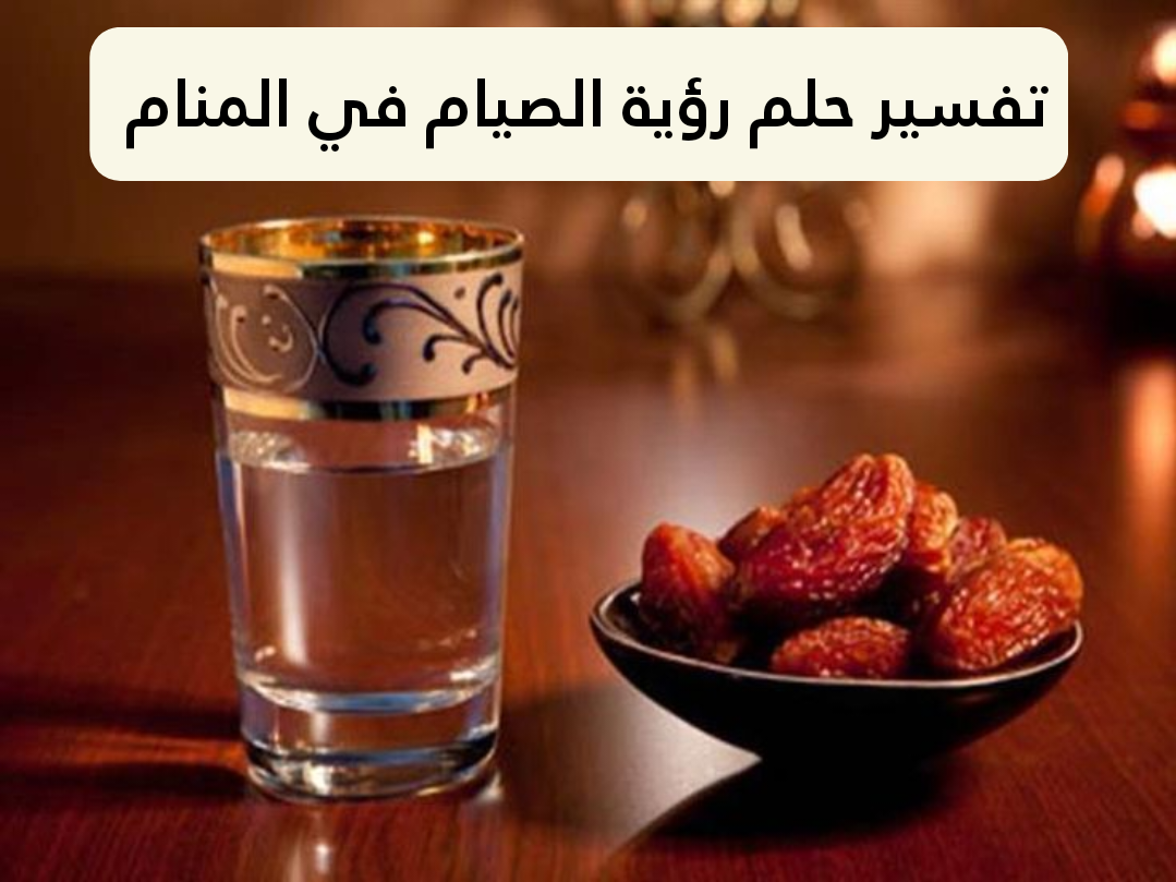 تفسير حلم رؤية الصيام في المنام 