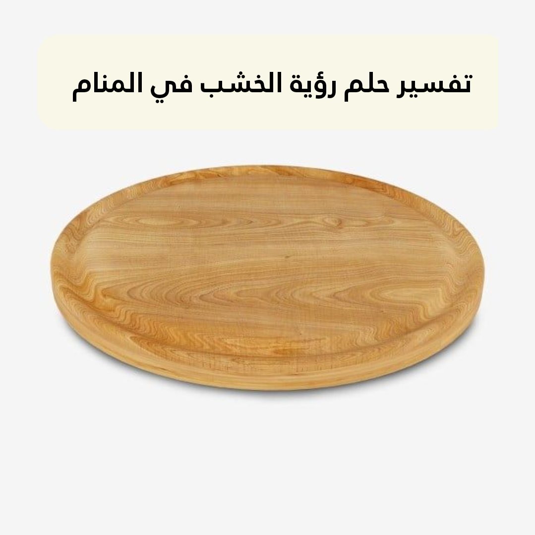 تفسير حلم رؤية الخشب في المنام