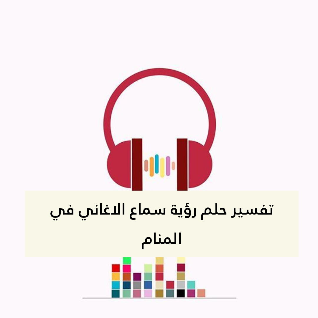 تفسير حلم رؤية سماع الاغاني في المنام