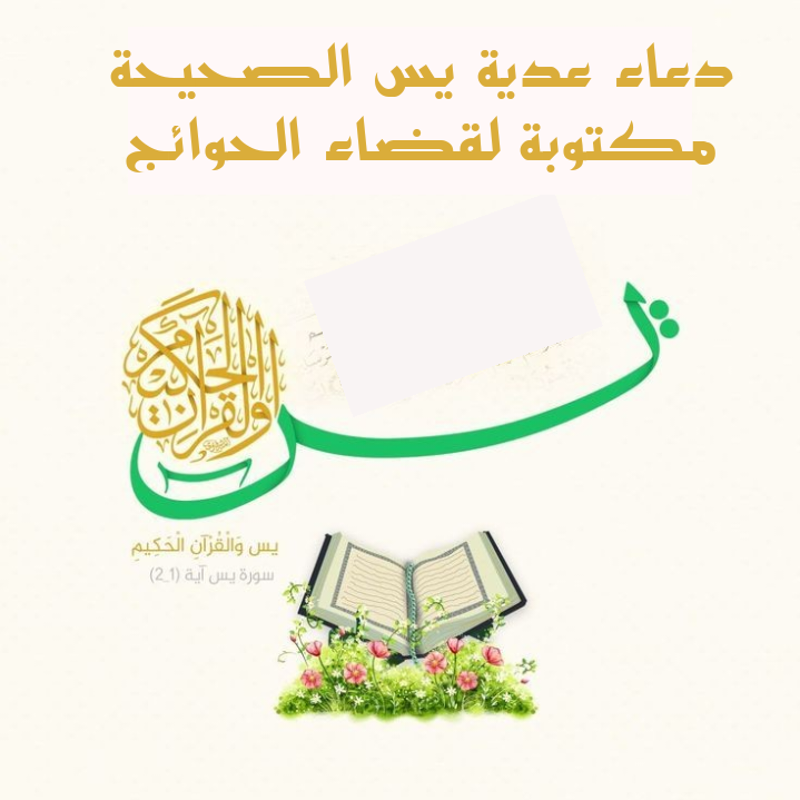 دعاء عدية يس الصحيحة مكتوبة لقضاء الحوائج
